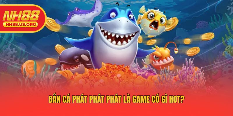 Bắn cá phát phát phát là game có gì hot?