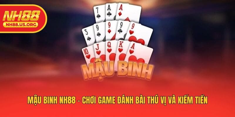 Mậu Binh NH88 - Chơi Game Đánh Bài Thú Vị Và Kiếm Tiền